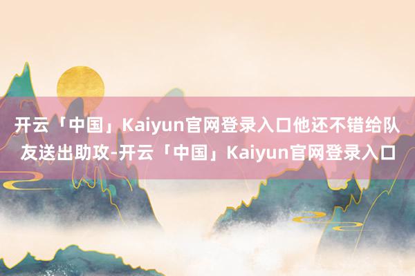 开云「中国」Kaiyun官网登录入口他还不错给队友送出助攻-开云「中国」Kaiyun官网登录入口