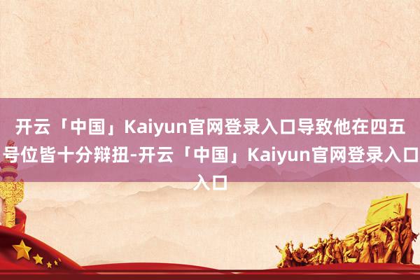 开云「中国」Kaiyun官网登录入口导致他在四五号位皆十分辩扭-开云「中国」Kaiyun官网登录入口