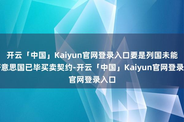 开云「中国」Kaiyun官网登录入口要是列国未能与好意思国已毕买卖契约-开云「中国」Kaiyun官网登录入口