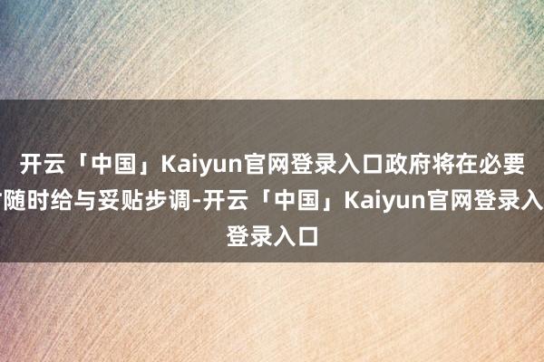 开云「中国」Kaiyun官网登录入口政府将在必要时随时给与妥贴步调-开云「中国」Kaiyun官网登录入口
