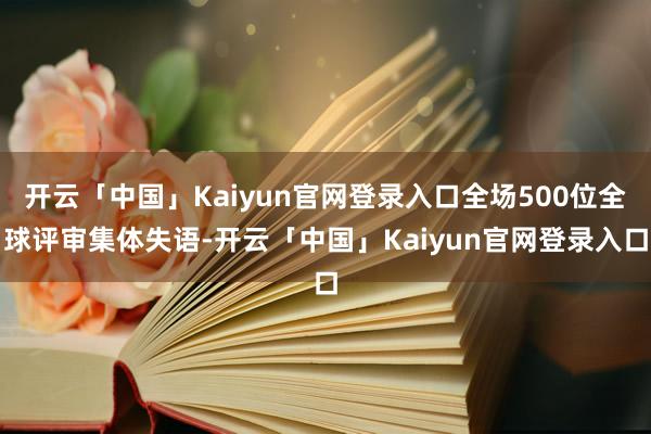 开云「中国」Kaiyun官网登录入口全场500位全球评审集体失语-开云「中国」Kaiyun官网登录入口