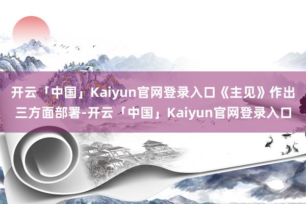 开云「中国」Kaiyun官网登录入口《主见》作出三方面部署-开云「中国」Kaiyun官网登录入口