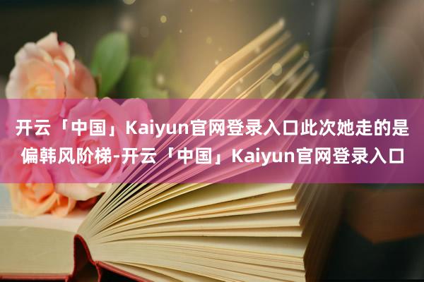 开云「中国」Kaiyun官网登录入口此次她走的是偏韩风阶梯-开云「中国」Kaiyun官网登录入口