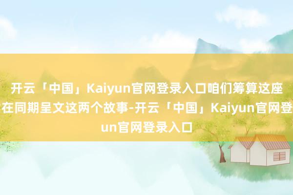 开云「中国」Kaiyun官网登录入口咱们筹算这座雕像旨在同期呈文这两个故事-开云「中国」Kaiyun官网登录入口
