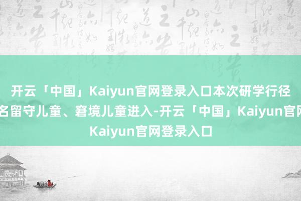 开云「中国」Kaiyun官网登录入口本次研学行径共有40余名留守儿童、窘境儿童进入-开云「中国」Kaiyun官网登录入口