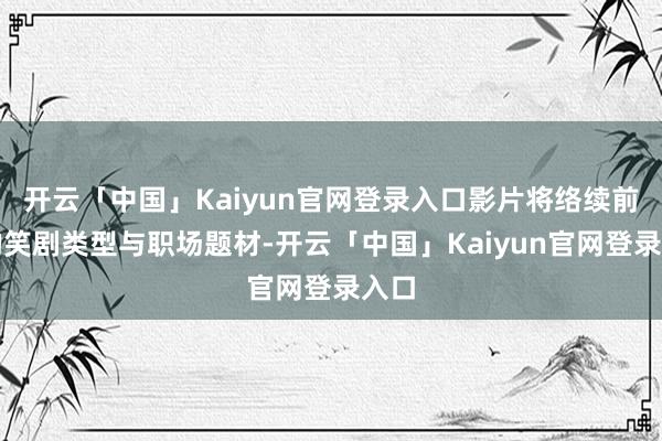 开云「中国」Kaiyun官网登录入口影片将络续前作的笑剧类型与职场题材-开云「中国」Kaiyun官网登录入口