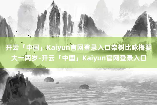 开云「中国」Kaiyun官网登录入口栾树比咏梅要大一两岁-开云「中国」Kaiyun官网登录入口