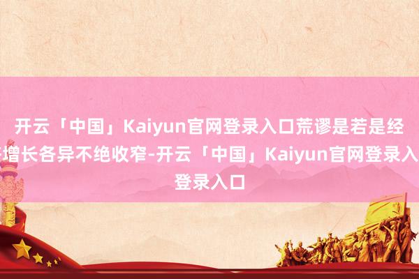 开云「中国」Kaiyun官网登录入口荒谬是若是经济增长各异不绝收窄-开云「中国」Kaiyun官网登录入口