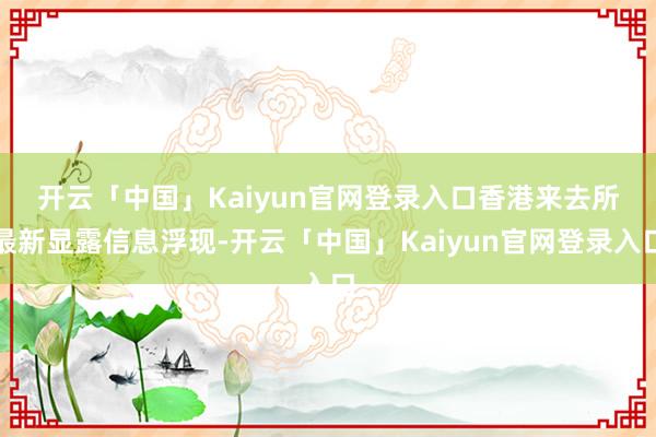 开云「中国」Kaiyun官网登录入口　　香港来去所最新显露信息浮现-开云「中国」Kaiyun官网登录入口