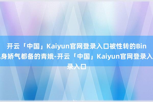 开云「中国」Kaiyun官网登录入口被性转的Bin化身娇气都备的青娥-开云「中国」Kaiyun官网登录入口