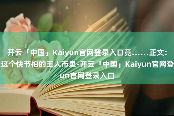 开云「中国」Kaiyun官网登录入口竟……正文：话说在这个快节拍的王人市里-开云「中国」Kaiyun官网登录入口