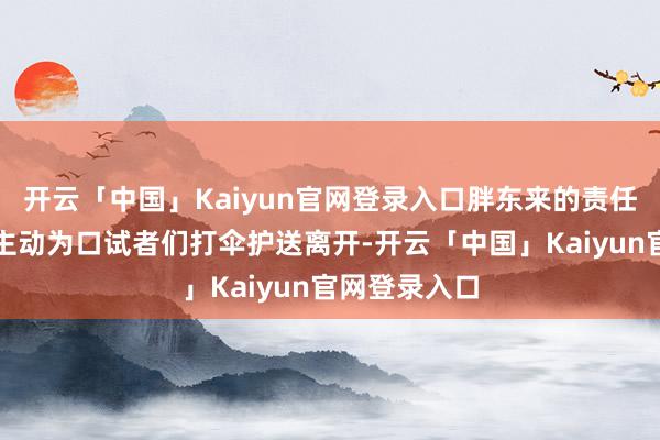 开云「中国」Kaiyun官网登录入口胖东来的责任主谈主员还主动为口试者们打伞护送离开-开云「中国」Kaiyun官网登录入口