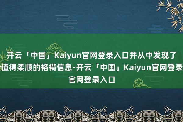 开云「中国」Kaiyun官网登录入口并从中发现了一些值得柔顺的袼褙信息-开云「中国」Kaiyun官网登录入口