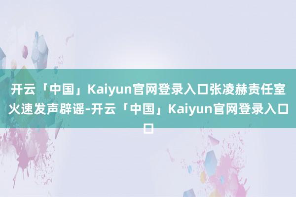开云「中国」Kaiyun官网登录入口张凌赫责任室火速发声辟谣-开云「中国」Kaiyun官网登录入口