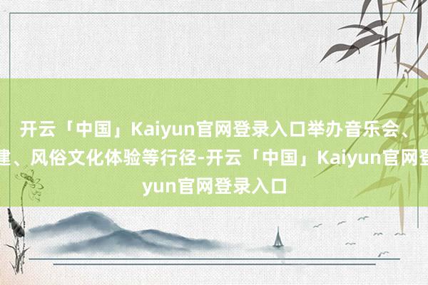 开云「中国」Kaiyun官网登录入口举办音乐会、集体团建、风俗文化体验等行径-开云「中国」Kaiyun官网登录入口
