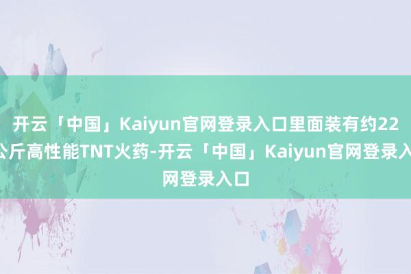 开云「中国」Kaiyun官网登录入口里面装有约227公斤高性能TNT火药-开云「中国」Kaiyun官网登录入口