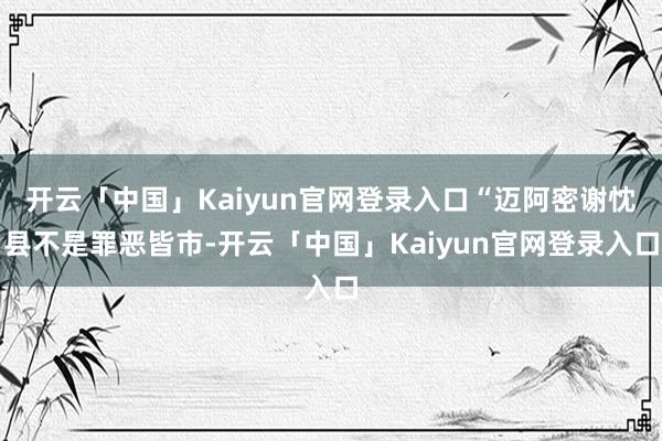 开云「中国」Kaiyun官网登录入口“迈阿密谢忱县不是罪恶皆市-开云「中国」Kaiyun官网登录入口