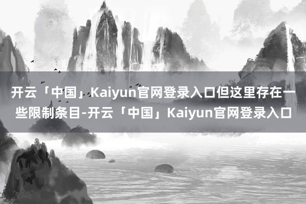 开云「中国」Kaiyun官网登录入口但这里存在一些限制条目-开云「中国」Kaiyun官网登录入口