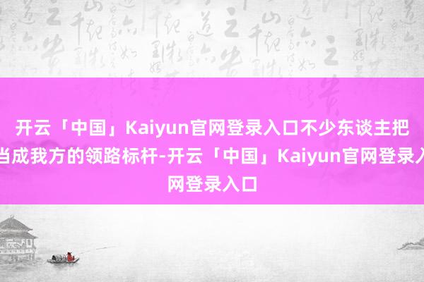 开云「中国」Kaiyun官网登录入口不少东谈主把她当成我方的领路标杆-开云「中国」Kaiyun官网登录入口