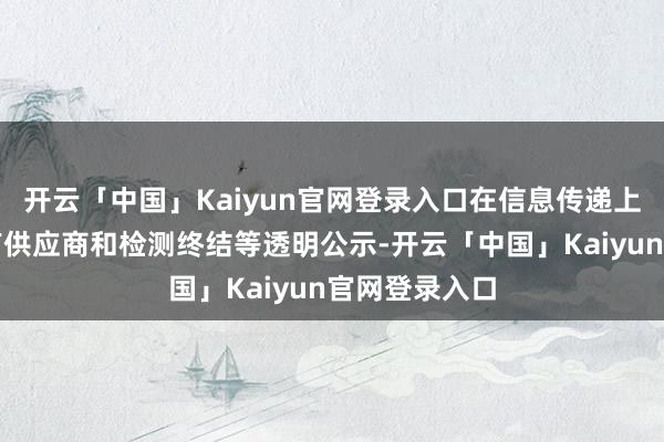 开云「中国」Kaiyun官网登录入口在信息传递上不倾销、并有供应商和检测终结等透明公示-开云「中国」Kaiyun官网登录入口