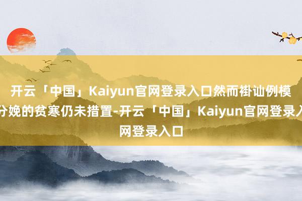 开云「中国」Kaiyun官网登录入口然而褂讪例模化分娩的贫寒仍未措置-开云「中国」Kaiyun官网登录入口