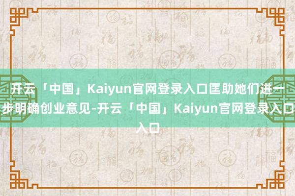 开云「中国」Kaiyun官网登录入口匡助她们进一步明确创业意见-开云「中国」Kaiyun官网登录入口