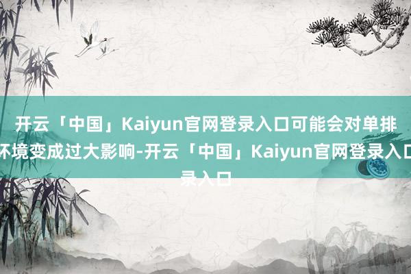 开云「中国」Kaiyun官网登录入口可能会对单排环境变成过大影响-开云「中国」Kaiyun官网登录入口