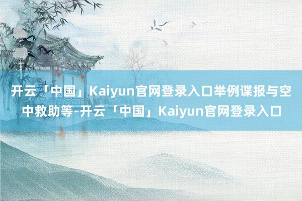 开云「中国」Kaiyun官网登录入口举例谍报与空中救助等-开云「中国」Kaiyun官网登录入口
