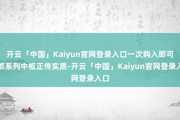 开云「中国」Kaiyun官网登录入口一次购入即可集都系列中枢正传实质-开云「中国」Kaiyun官网登录入口