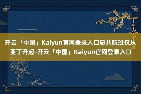 开云「中国」Kaiyun官网登录入口总共航班仅从亚丁升起-开云「中国」Kaiyun官网登录入口