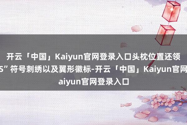 开云「中国」Kaiyun官网登录入口头枕位置还领有专属“S”符号刺绣以及翼形徽标-开云「中国」Kaiyun官网登录入口