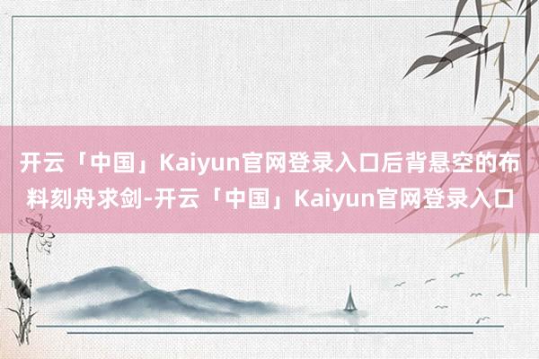 开云「中国」Kaiyun官网登录入口后背悬空的布料刻舟求剑-开云「中国」Kaiyun官网登录入口