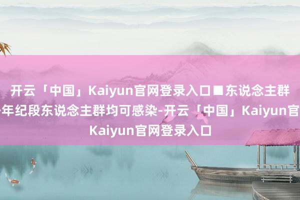 开云「中国」Kaiyun官网登录入口■东说念主群易理性:各年纪段东说念主群均可感染-开云「中国」Kaiyun官网登录入口